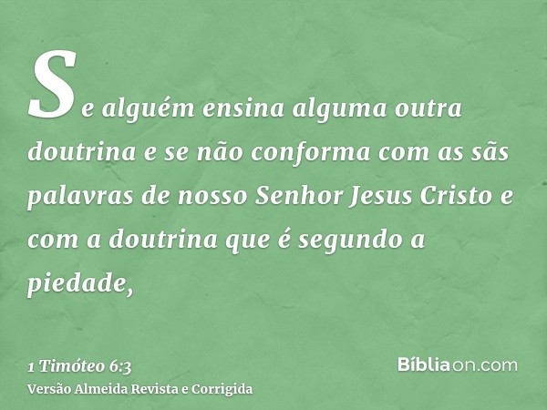 Se alguém ensina alguma outra doutrina e se não conforma com as sãs palavras de nosso Senhor Jesus Cristo e com a doutrina que é segundo a piedade,