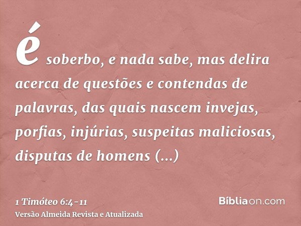 é soberbo, e nada sabe, mas delira acerca de questões e contendas de palavras, das quais nascem invejas, porfias, injúrias, suspeitas maliciosas,disputas de hom