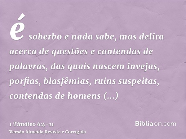 é soberbo e nada sabe, mas delira acerca de questões e contendas de palavras, das quais nascem invejas, porfias, blasfêmias, ruins suspeitas,contendas de homens