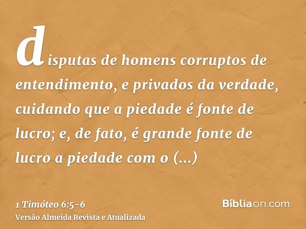 disputas de homens corruptos de entendimento, e privados da verdade, cuidando que a piedade é fonte de lucro;e, de fato, é grande fonte de lucro a piedade com o