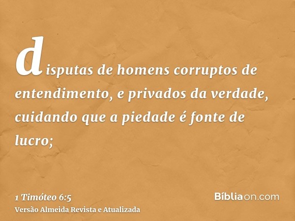 disputas de homens corruptos de entendimento, e privados da verdade, cuidando que a piedade é fonte de lucro;