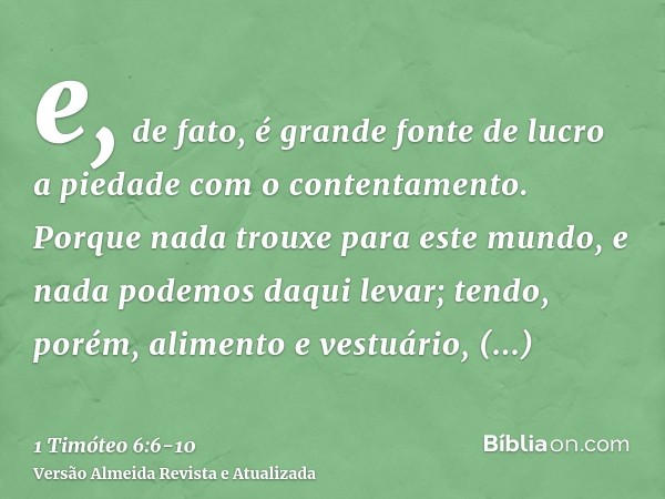 e, de fato, é grande fonte de lucro a piedade com o contentamento.Porque nada trouxe para este mundo, e nada podemos daqui levar;tendo, porém, alimento e vestuá