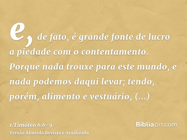 e, de fato, é grande fonte de lucro a piedade com o contentamento.Porque nada trouxe para este mundo, e nada podemos daqui levar;tendo, porém, alimento e vestuá