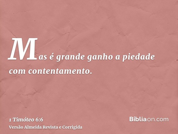 Mas é grande ganho a piedade com contentamento.