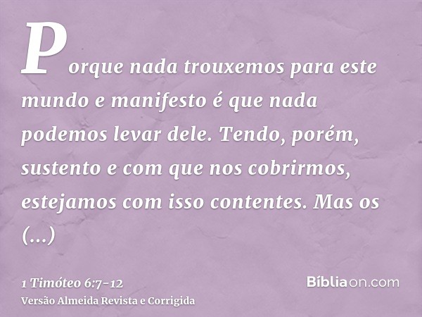 Porque nada trouxemos para este mundo e manifesto é que nada podemos levar dele.Tendo, porém, sustento e com que nos cobrirmos, estejamos com isso contentes.Mas