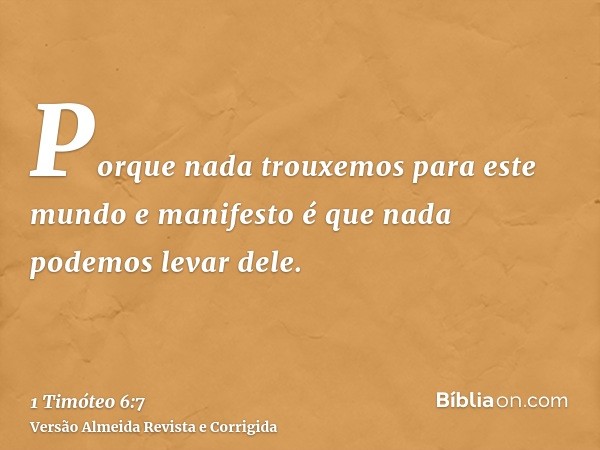 Porque nada trouxemos para este mundo e manifesto é que nada podemos levar dele.