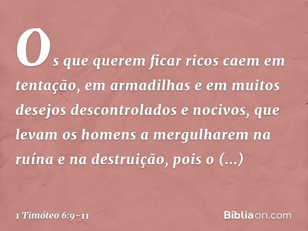 Os que querem ficar ricos caem em tentação, em armadilhas e em muitos desejos descontrolados e nocivos, que levam os homens a mergulharem na ruína e na destruiç