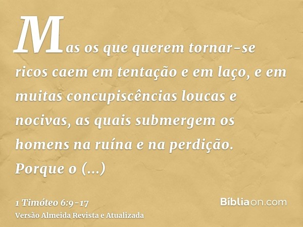 Mas os que querem tornar-se ricos caem em tentação e em laço, e em muitas concupiscências loucas e nocivas, as quais submergem os homens na ruína e na perdição.