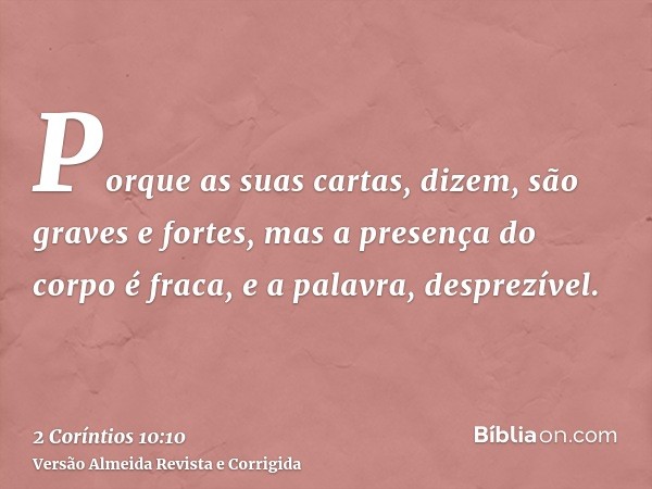 Porque as suas cartas, dizem, são graves e fortes, mas a presença do corpo é fraca, e a palavra, desprezível.