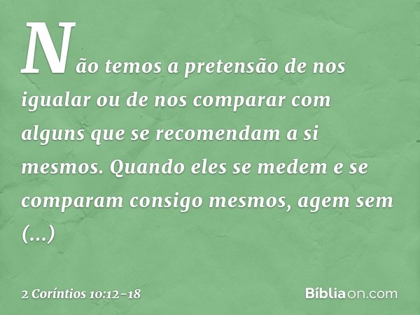 Não temos a pretensão de nos igualar ou de nos comparar com alguns que se recomendam a si mesmos. Quando eles se medem e se comparam consigo mesmos, agem sem en