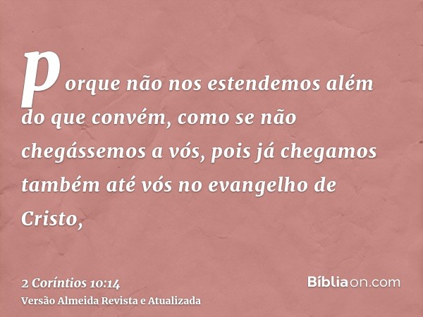 porque não nos estendemos além do que convém, como se não chegássemos a vós, pois já chegamos também até vós no evangelho de Cristo,