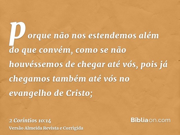 porque não nos estendemos além do que convém, como se não houvéssemos de chegar até vós, pois já chegamos também até vós no evangelho de Cristo;