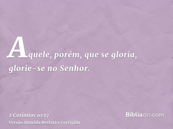 Aquele, porém, que se gloria, glorie-se no Senhor.