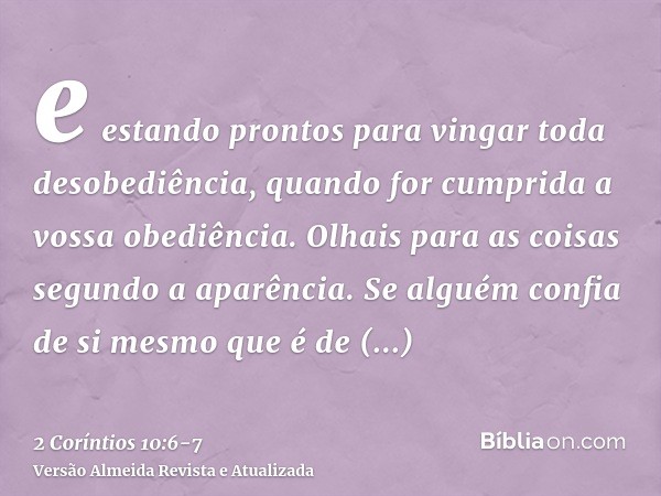 e estando prontos para vingar toda desobediência, quando for cumprida a vossa obediência.Olhais para as coisas segundo a aparência. Se alguém confia de si mesmo