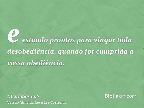 e estando prontos para vingar toda desobediência, quando for cumprida a vossa obediência.