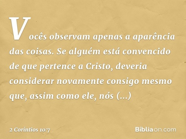 Vocês observam apenas a aparência das coisas. Se alguém está convencido de que pertence a Cristo, deveria considerar novamente consigo mesmo que, assim como ele