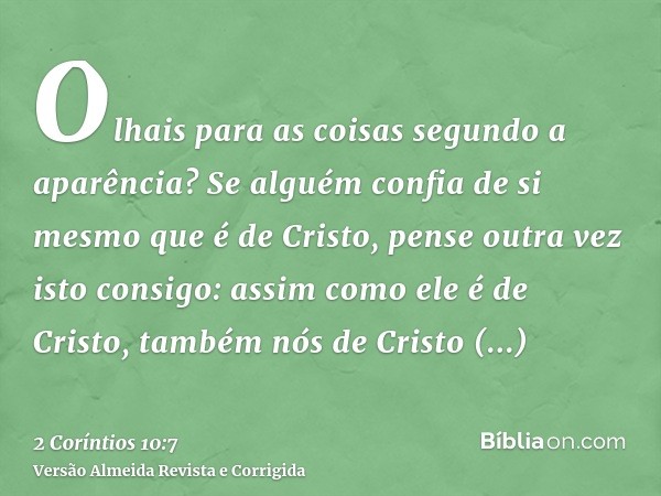 Olhais para as coisas segundo a aparência? Se alguém confia de si mesmo que é de Cristo, pense outra vez isto consigo: assim como ele é de Cristo, também nós de