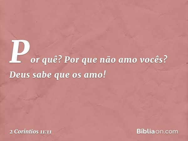 Por quê? Por que não amo vocês? Deus sabe que os amo! -- 2 Coríntios 11:11