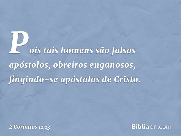 Pois tais homens são falsos apóstolos, obreiros enganosos, fingindo-se apóstolos de Cristo. -- 2 Coríntios 11:13