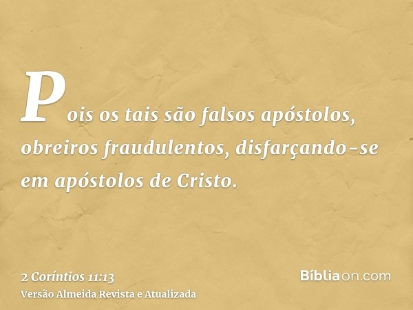 Pois os tais são falsos apóstolos, obreiros fraudulentos, disfarçando-se em apóstolos de Cristo.