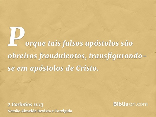 Porque tais falsos apóstolos são obreiros fraudulentos, transfigurando-se em apóstolos de Cristo.