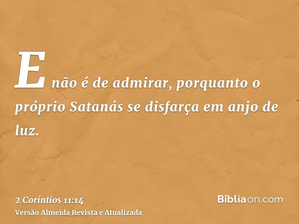 E não é de admirar, porquanto o próprio Satanás se disfarça em anjo de luz.