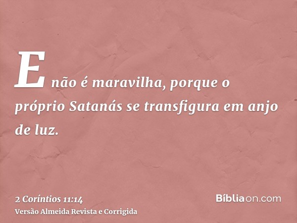 E não é maravilha, porque o próprio Satanás se transfigura em anjo de luz.