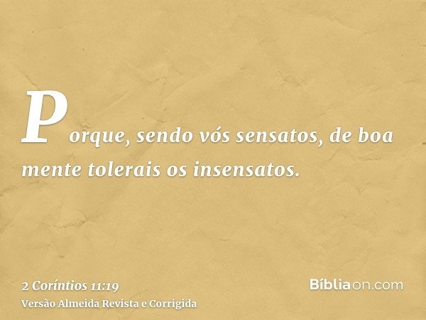 Porque, sendo vós sensatos, de boa mente tolerais os insensatos.
