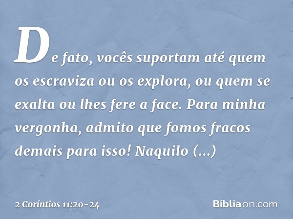 De fato, vocês suportam até quem os escraviza ou os explora, ou quem se exalta ou lhes fere a face. Para minha vergonha, admito que fomos fracos demais para iss