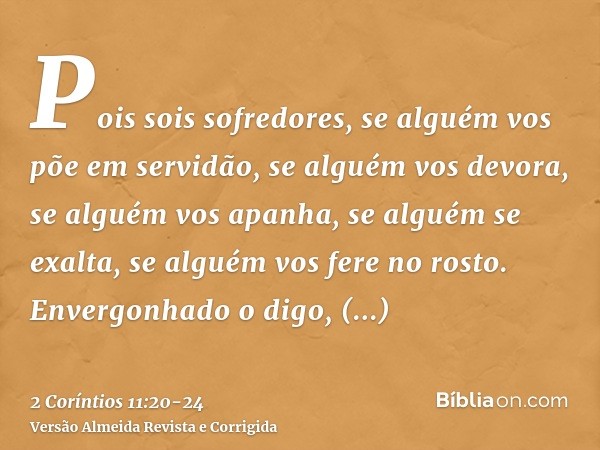 Pois sois sofredores, se alguém vos põe em servidão, se alguém vos devora, se alguém vos apanha, se alguém se exalta, se alguém vos fere no rosto.Envergonhado o
