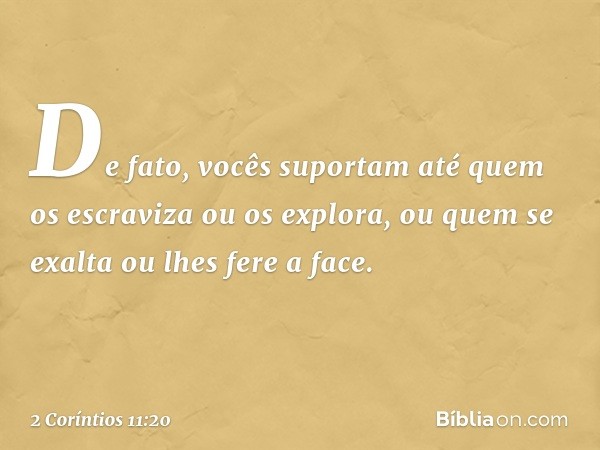 De fato, vocês suportam até quem os escraviza ou os explora, ou quem se exalta ou lhes fere a face. -- 2 Coríntios 11:20