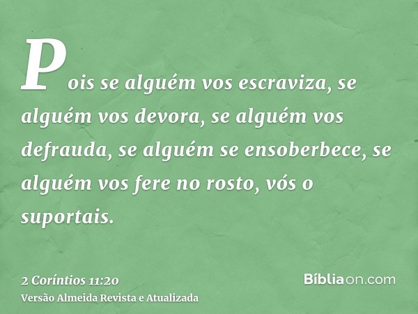 Pois se alguém vos escraviza, se alguém vos devora, se alguém vos defrauda, se alguém se ensoberbece, se alguém vos fere no rosto, vós o suportais.
