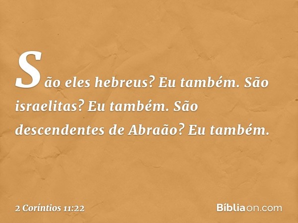 São eles hebreus? Eu também. São israelitas? Eu também. São descendentes de Abraão? Eu também. -- 2 Coríntios 11:22