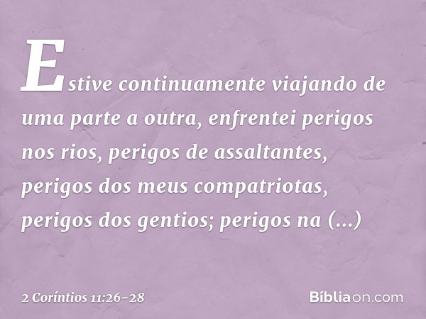 Estive continuamente viajando de uma parte a outra, enfrentei perigos nos rios, perigos de assaltantes, perigos dos meus compatriotas, perigos dos gentios; peri