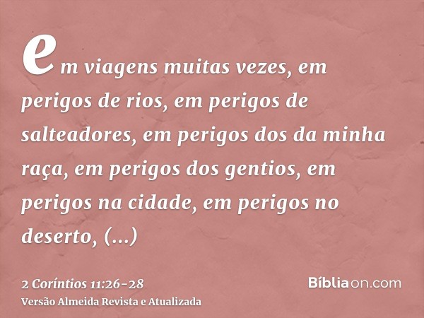 em viagens muitas vezes, em perigos de rios, em perigos de salteadores, em perigos dos da minha raça, em perigos dos gentios, em perigos na cidade, em perigos n