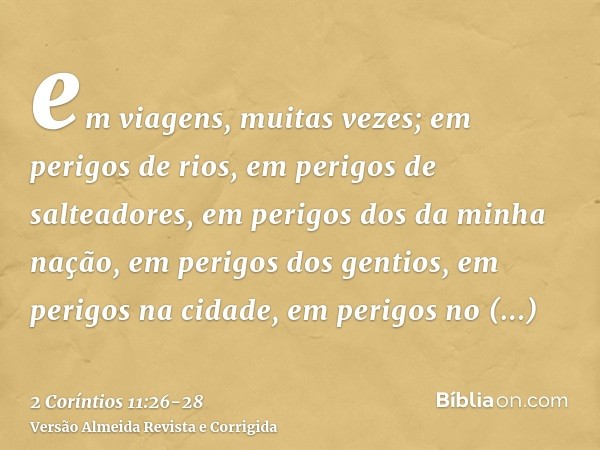 em viagens, muitas vezes; em perigos de rios, em perigos de salteadores, em perigos dos da minha nação, em perigos dos gentios, em perigos na cidade, em perigos