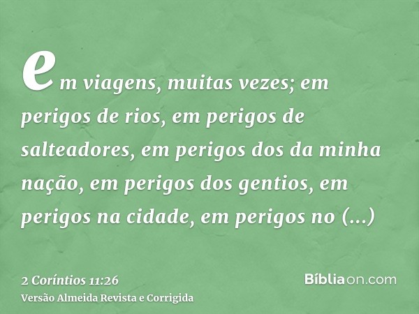 em viagens, muitas vezes; em perigos de rios, em perigos de salteadores, em perigos dos da minha nação, em perigos dos gentios, em perigos na cidade, em perigos