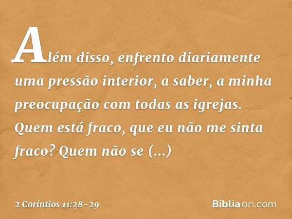 Além disso, enfrento diariamente uma pressão interior, a saber, a minha preocupação com todas as igrejas. Quem está fraco, que eu não me sinta fraco? Quem não s