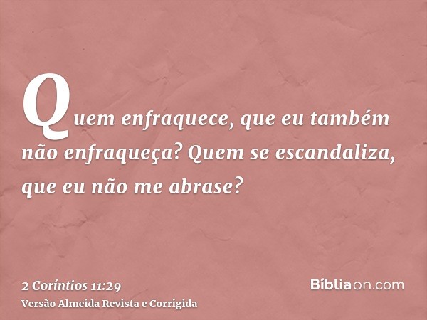 Quem enfraquece, que eu também não enfraqueça? Quem se escandaliza, que eu não me abrase?