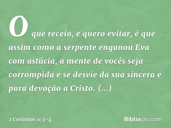 O que receio, e quero evitar, é que assim como a serpente enganou Eva com astúcia, a mente de vocês seja corrompida e se desvie da sua sincera e pura devoção a