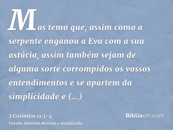 Mas temo que, assim como a serpente enganou a Eva com a sua astúcia, assim também sejam de alguma sorte corrompidos os vossos entendimentos e se apartem da simp