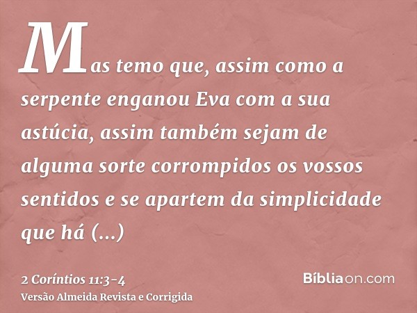 Mas temo que, assim como a serpente enganou Eva com a sua astúcia, assim também sejam de alguma sorte corrompidos os vossos sentidos e se apartem da simplicidad