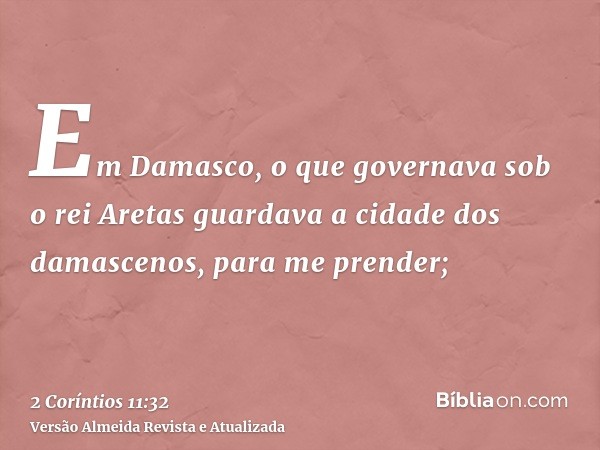 Em Damasco, o que governava sob o rei Aretas guardava a cidade dos damascenos, para me prender;