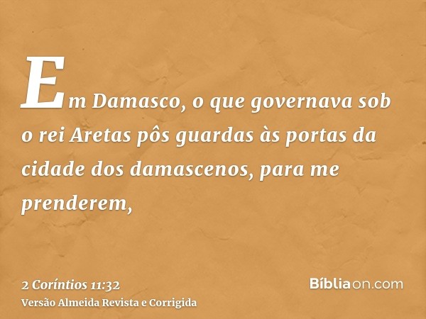 Em Damasco, o que governava sob o rei Aretas pôs guardas às portas da cidade dos damascenos, para me prenderem,