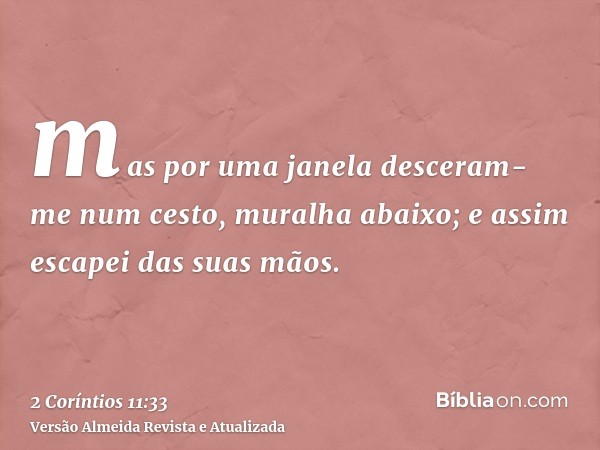 mas por uma janela desceram-me num cesto, muralha abaixo; e assim escapei das suas mãos.