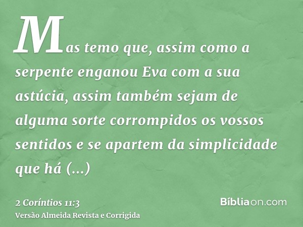 Mas temo que, assim como a serpente enganou Eva com a sua astúcia, assim também sejam de alguma sorte corrompidos os vossos sentidos e se apartem da simplicidad