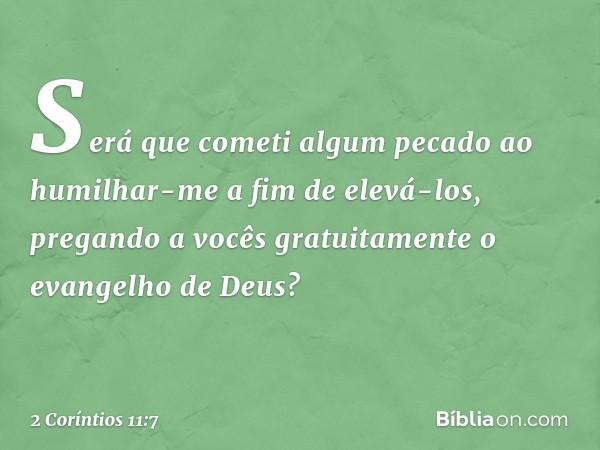 Será que cometi algum pecado ao humilhar-me a fim de elevá-los, pregando a vocês gratuitamente o evangelho de Deus? -- 2 Coríntios 11:7