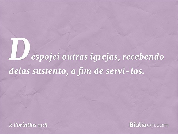 Despojei outras igrejas, recebendo delas sustento, a fim de servi-los. -- 2 Coríntios 11:8