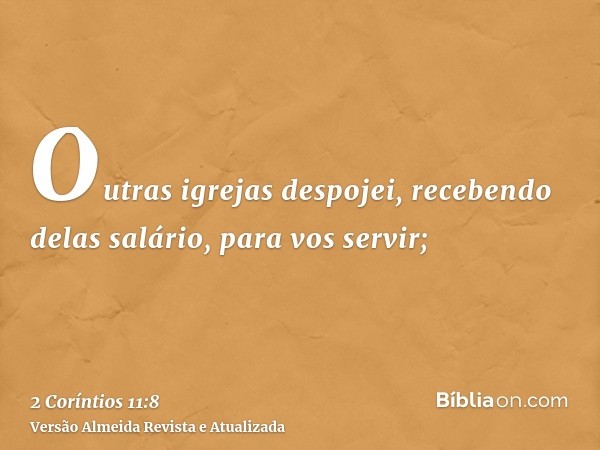 Outras igrejas despojei, recebendo delas salário, para vos servir;