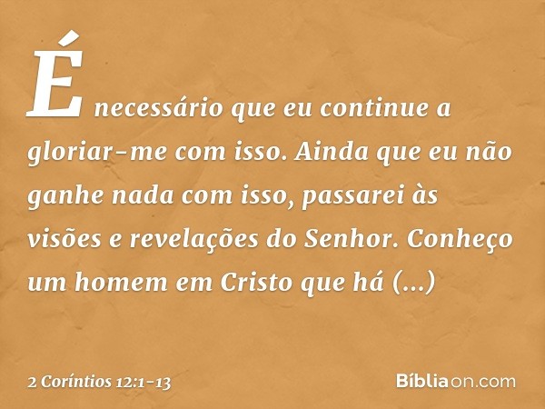 É necessário que eu continue a gloriar-me com isso. Ainda que eu não ganhe nada com isso, passarei às visões e revelações do Senhor. Conheço um homem em Cristo 